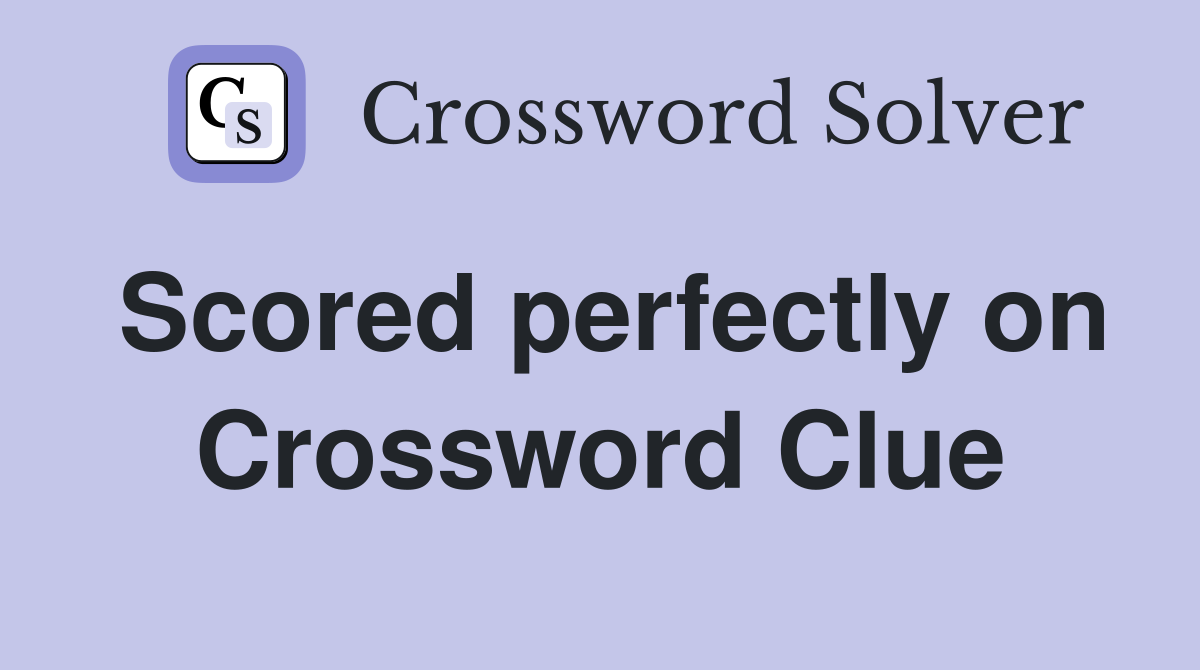 Scored perfectly on Crossword Clue