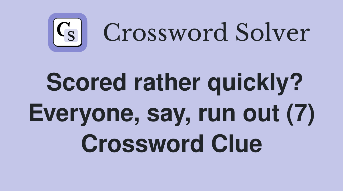 Scored rather quickly? Everyone, say, run out (7) Crossword Clue