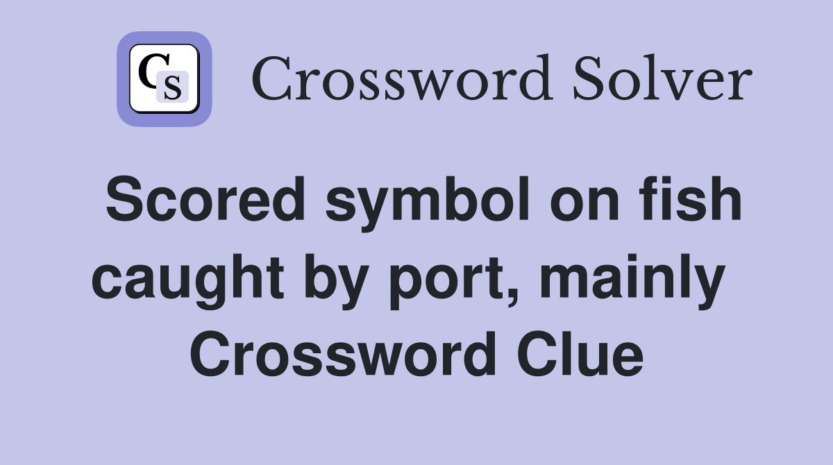 Scored symbol on fish caught by port, mainly  Crossword Clue