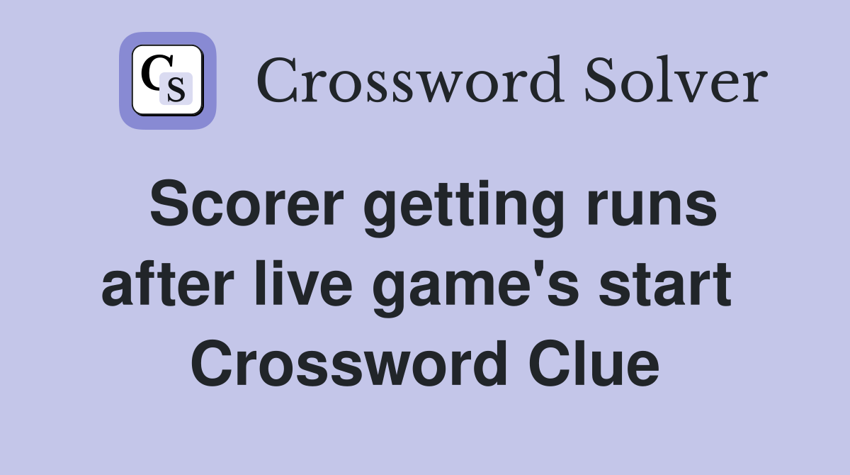 Scorer getting runs after live game's start  Crossword Clue