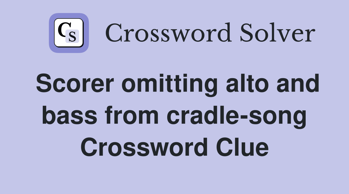 Scorer omitting alto and bass from cradle-song Crossword Clue