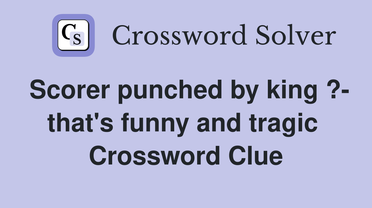 Scorer punched by king ?- that's funny and tragic  Crossword Clue