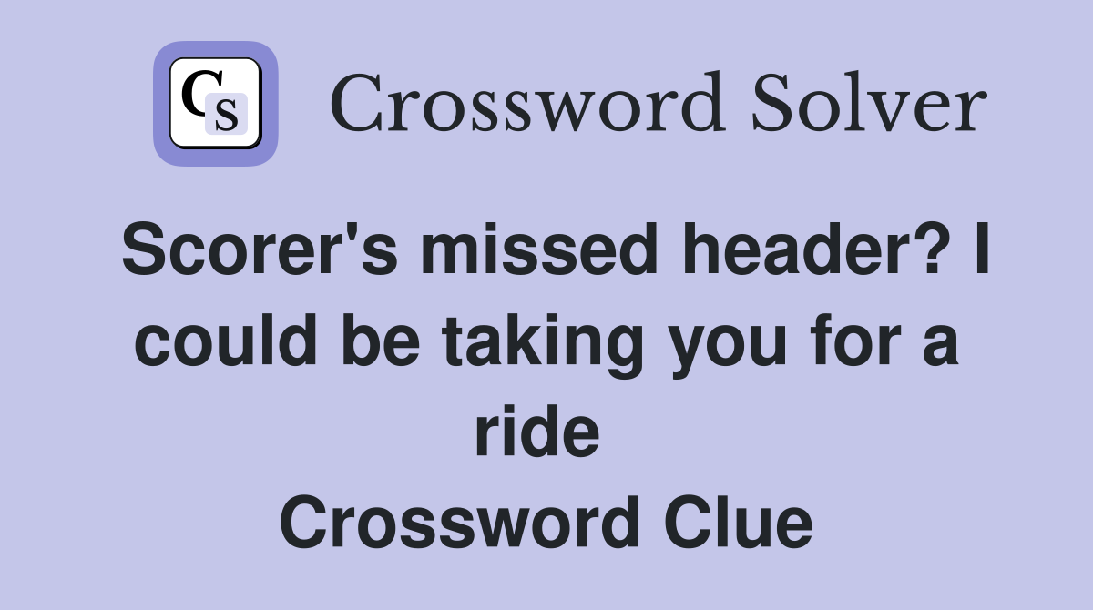 Scorer's missed header? I could be taking you for a ride  Crossword Clue