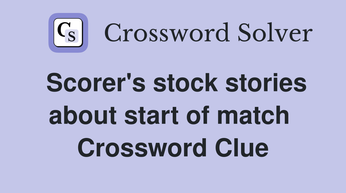 Scorer's stock stories about start of match  Crossword Clue
