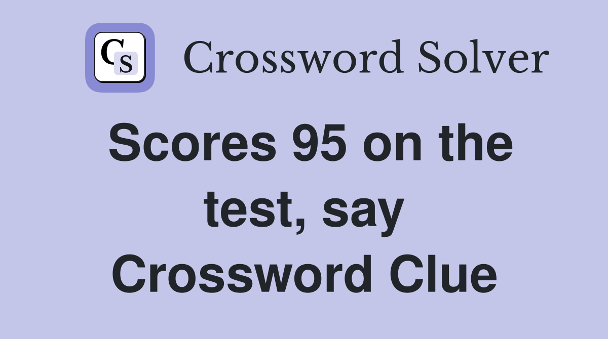 Scores 95 on the test, say Crossword Clue