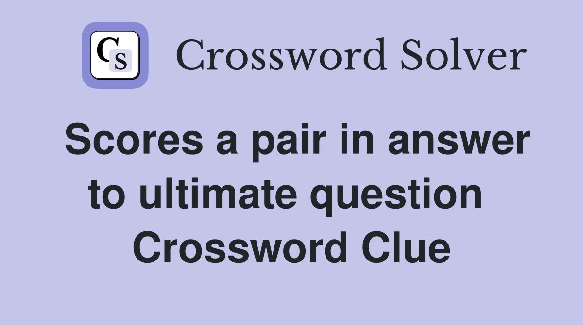 Scores a pair in answer to ultimate question  Crossword Clue