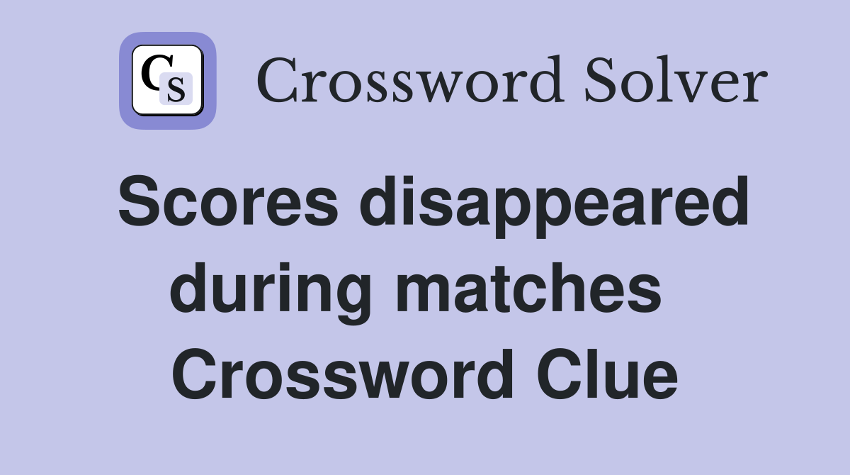 Scores disappeared during matches  Crossword Clue