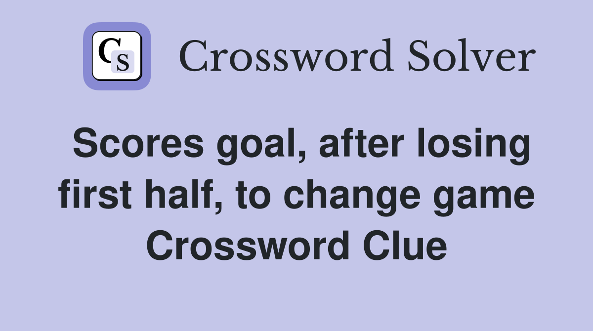 Scores goal, after losing first half, to change game Crossword Clue