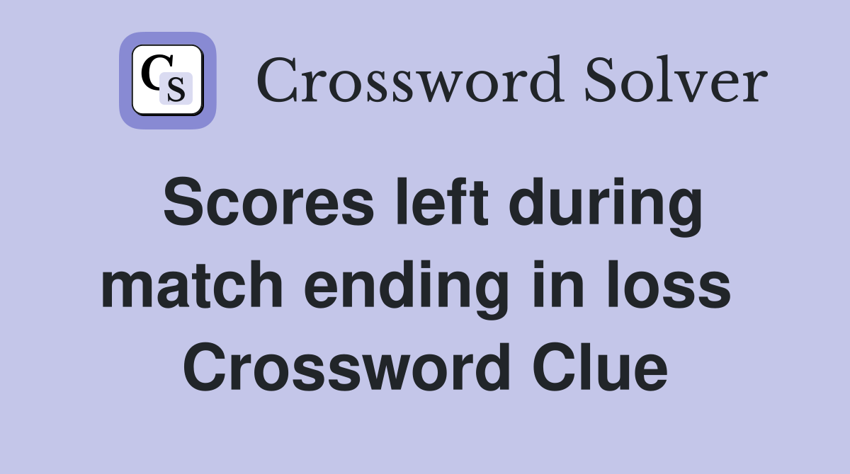 Scores left during match ending in loss  Crossword Clue