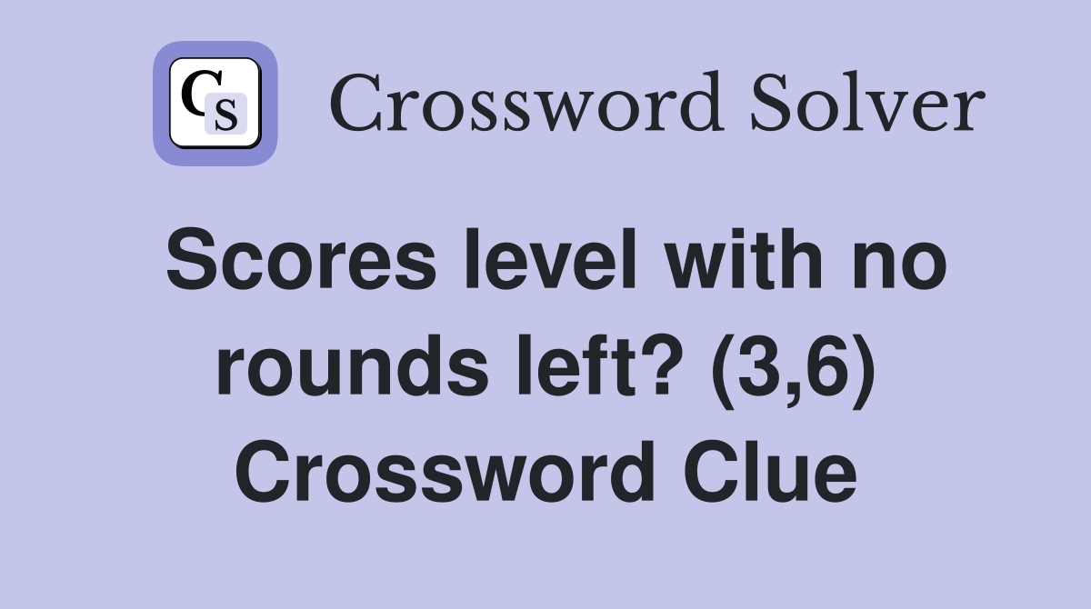 Scores level with no rounds left? (3,6) Crossword Clue