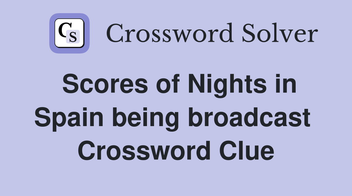 Scores of Nights in Spain being broadcast  Crossword Clue