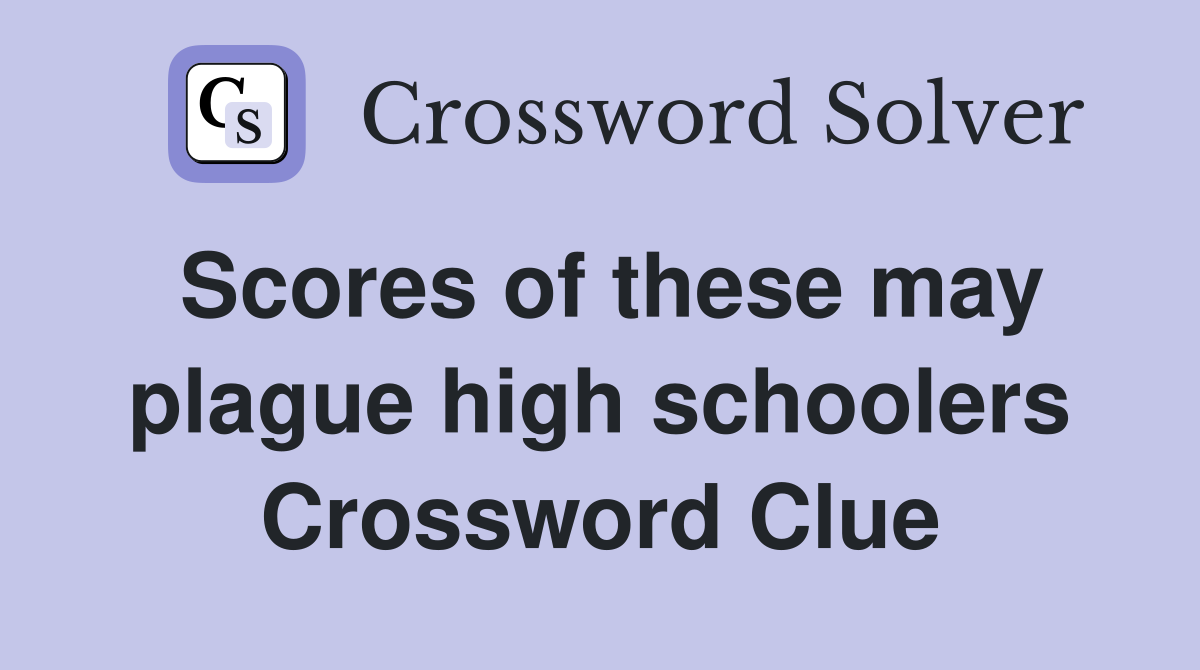 Scores of these may plague high schoolers Crossword Clue