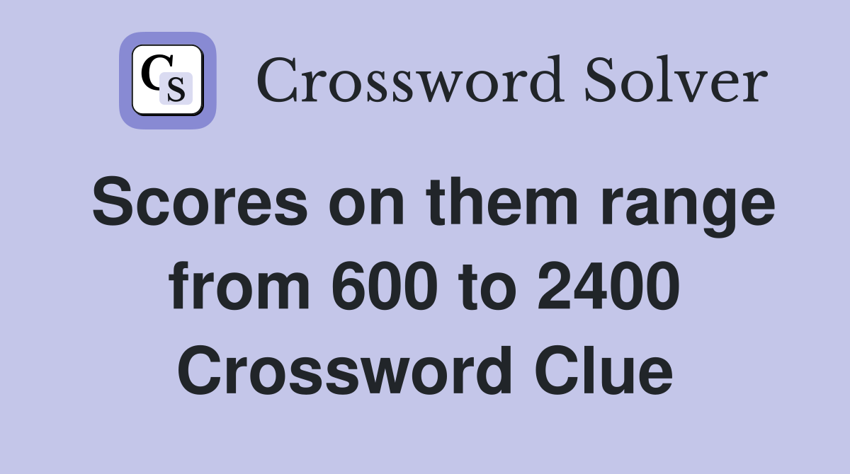 Scores on them range from 600 to 2400 Crossword Clue
