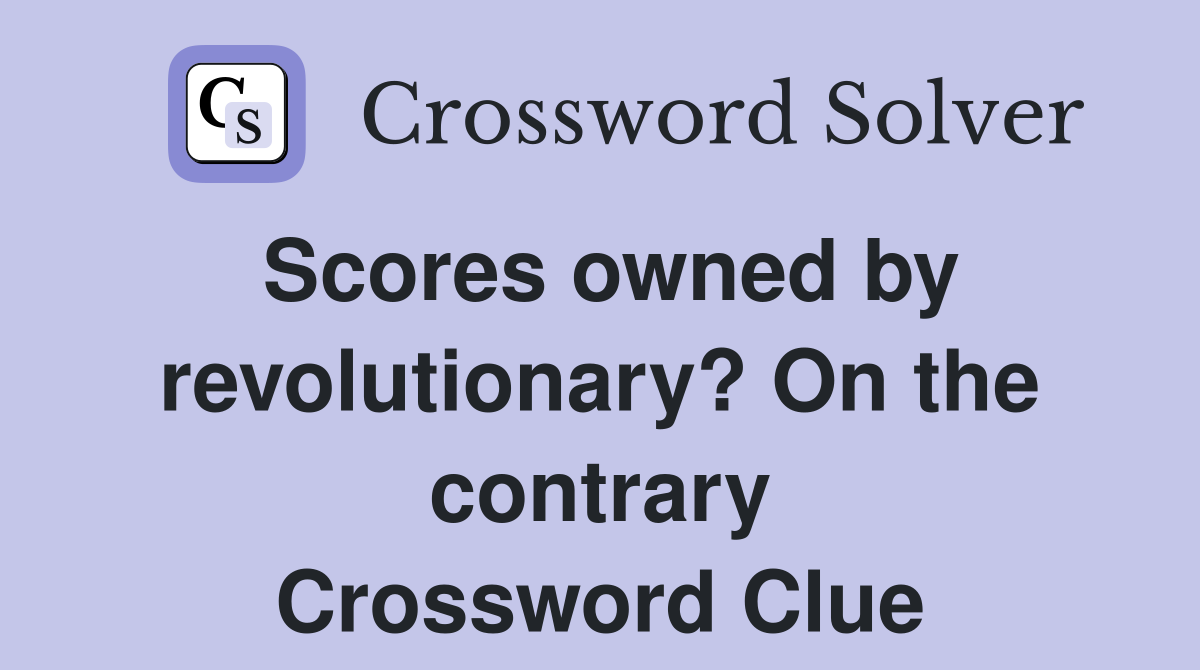 Scores owned by revolutionary? On the contrary Crossword Clue