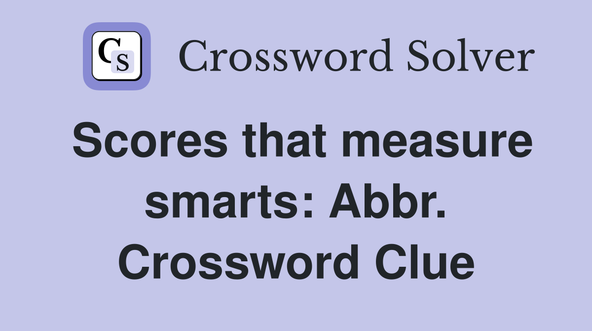 Scores that measure smarts: Abbr. Crossword Clue