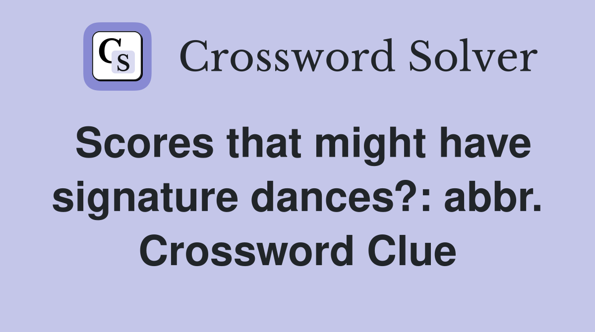 Scores that might have signature dances?: abbr. Crossword Clue