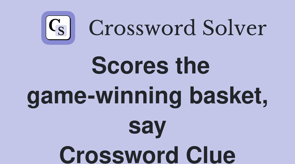 Scores the game-winning basket, say Crossword Clue