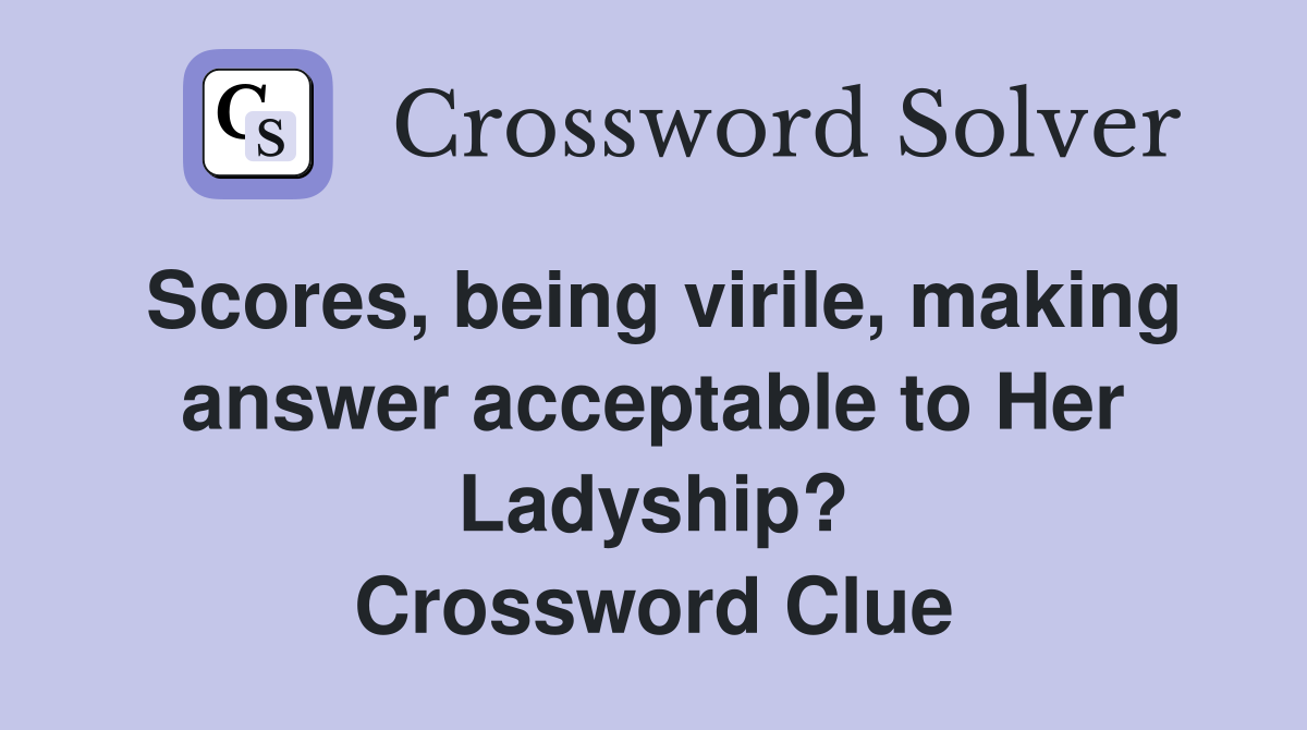 Scores, being virile, making answer acceptable to Her Ladyship? Crossword Clue