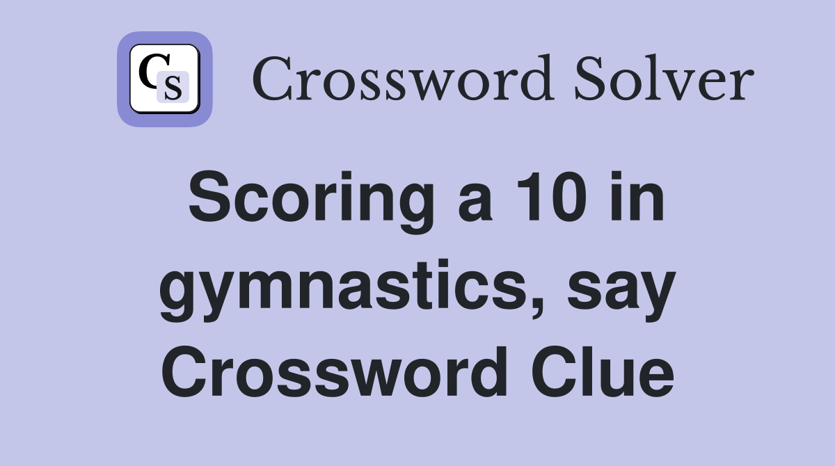 Scoring a 10 in gymnastics, say Crossword Clue