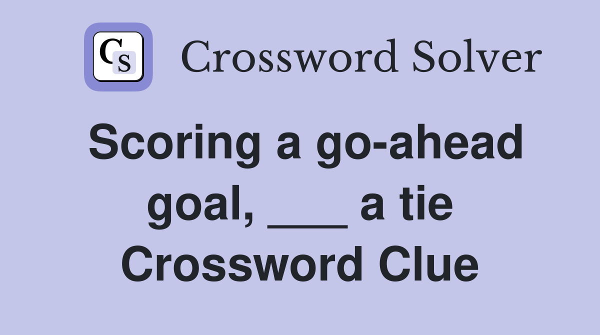 Scoring a go-ahead goal, ___ a tie Crossword Clue