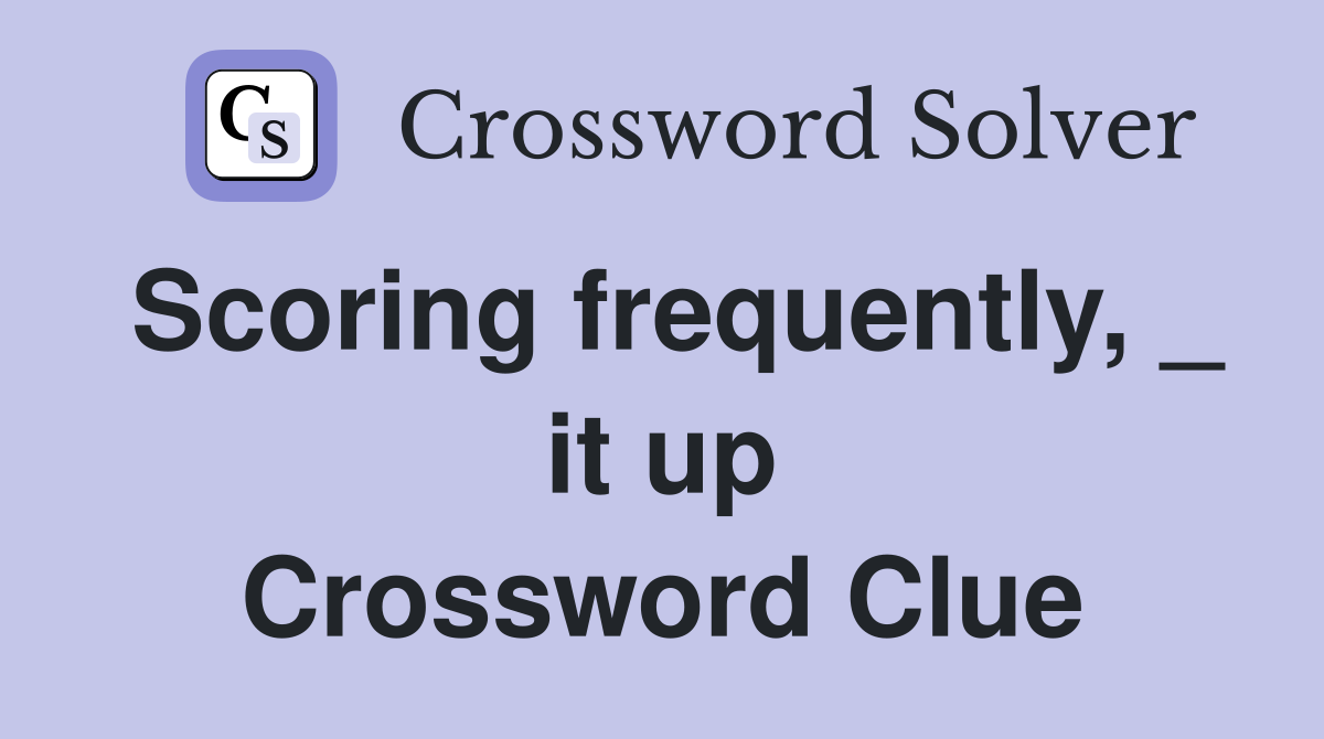 Scoring frequently, _ it up Crossword Clue
