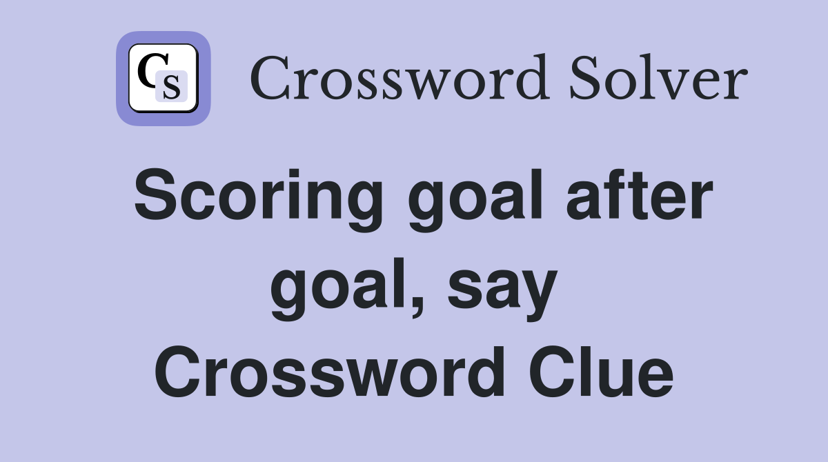 Scoring goal after goal, say Crossword Clue