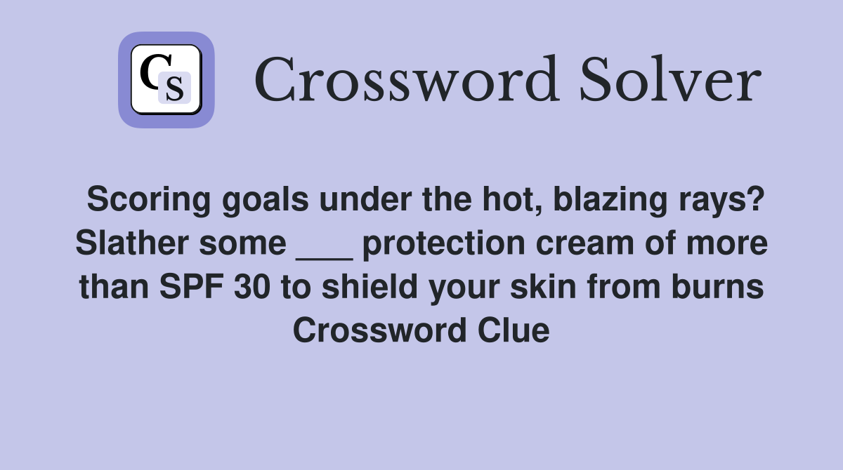 Scoring goals under the hot, blazing rays? Slather some ___ protection cream of more than SPF 30 to shield your skin from burns Crossword Clue