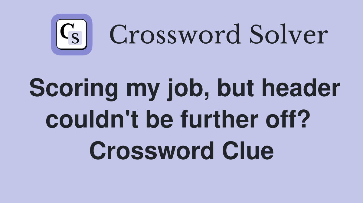 Scoring my job, but header couldn't be further off?  Crossword Clue