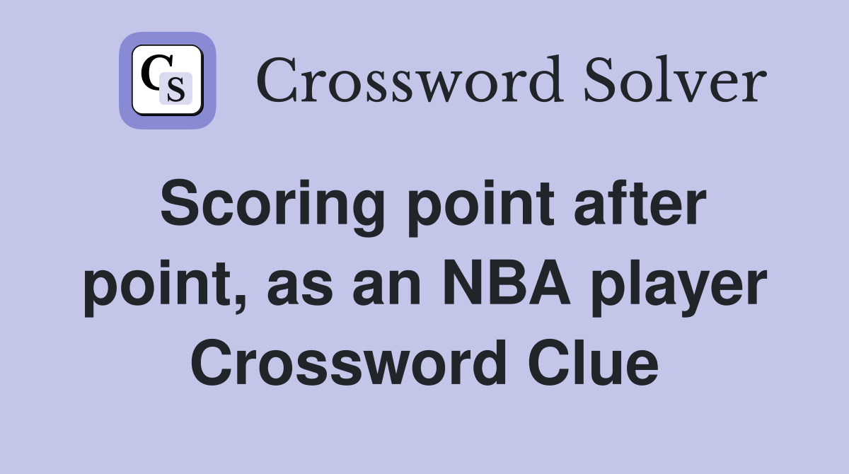 Scoring point after point, as an NBA player Crossword Clue