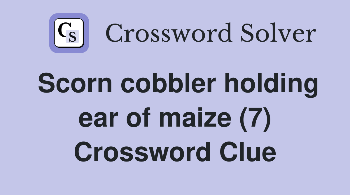 Scorn cobbler holding ear of maize (7) Crossword Clue