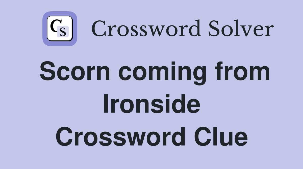 Scorn coming from Ironside Crossword Clue