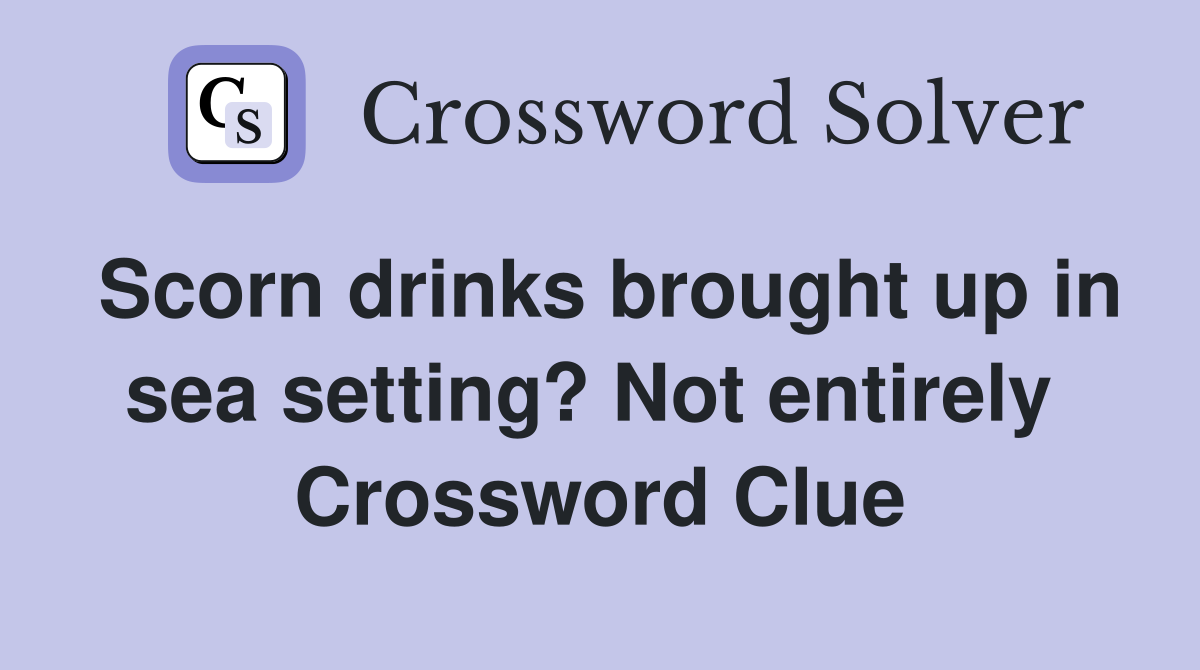 Scorn drinks brought up in sea setting? Not entirely  Crossword Clue