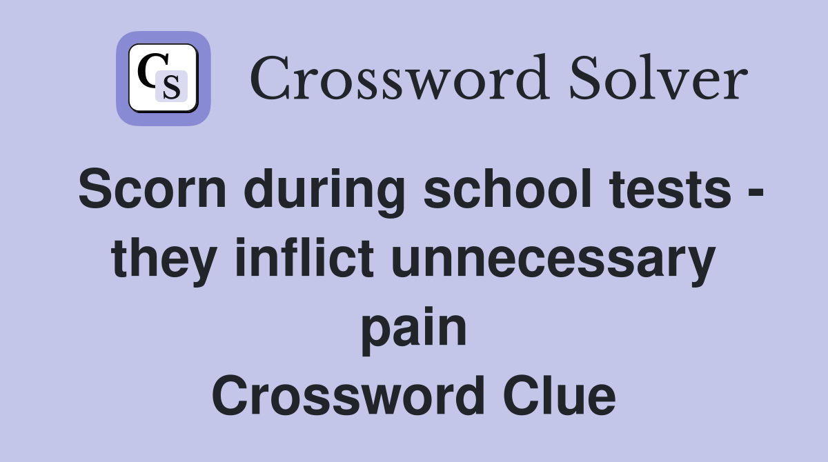 Scorn during school tests - they inflict unnecessary pain Crossword Clue