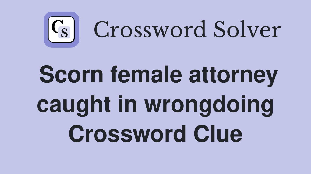 Scorn female attorney caught in wrongdoing Crossword Clue