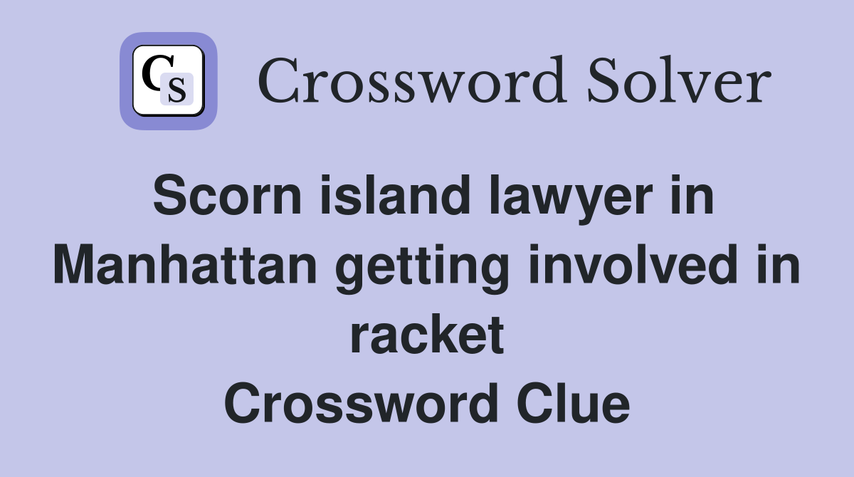 Scorn island lawyer in Manhattan getting involved in racket Crossword Clue