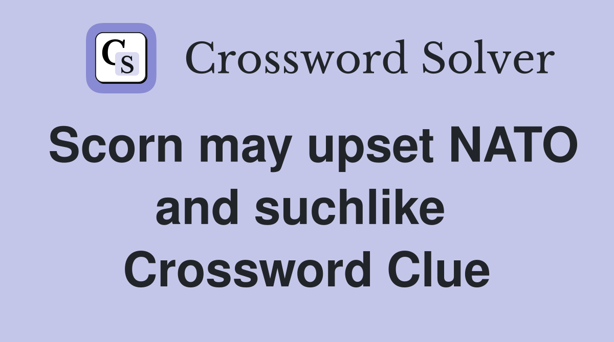 Scorn may upset NATO and suchlike  Crossword Clue