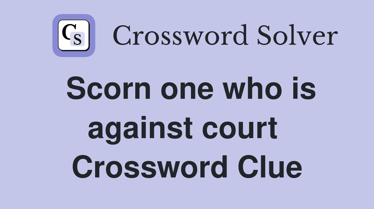 Scorn one who is against court  Crossword Clue