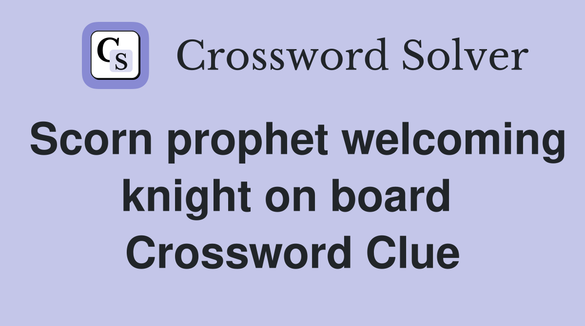 Scorn prophet welcoming knight on board  Crossword Clue