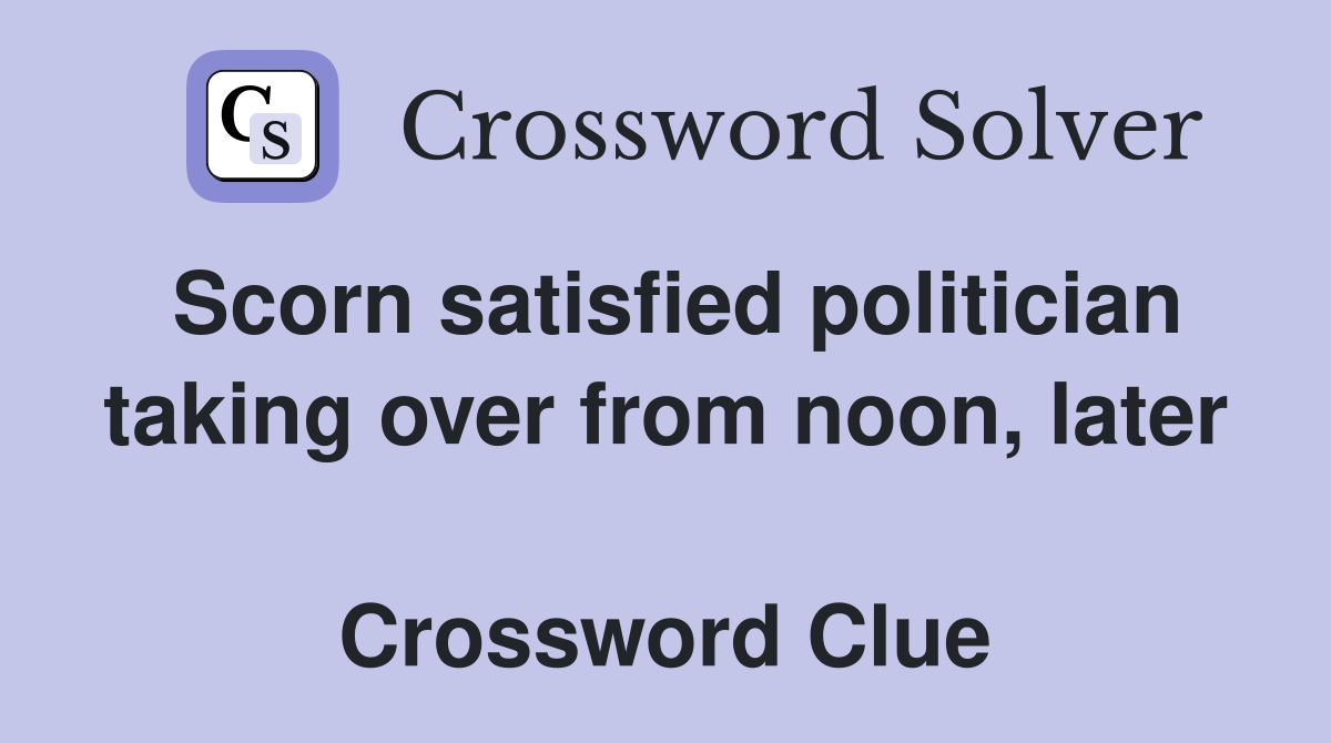 Scorn satisfied politician taking over from noon, later  Crossword Clue