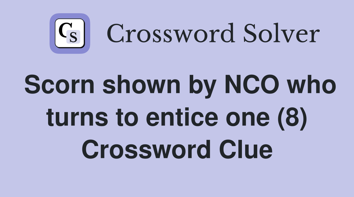 Scorn shown by NCO who turns to entice one (8) Crossword Clue