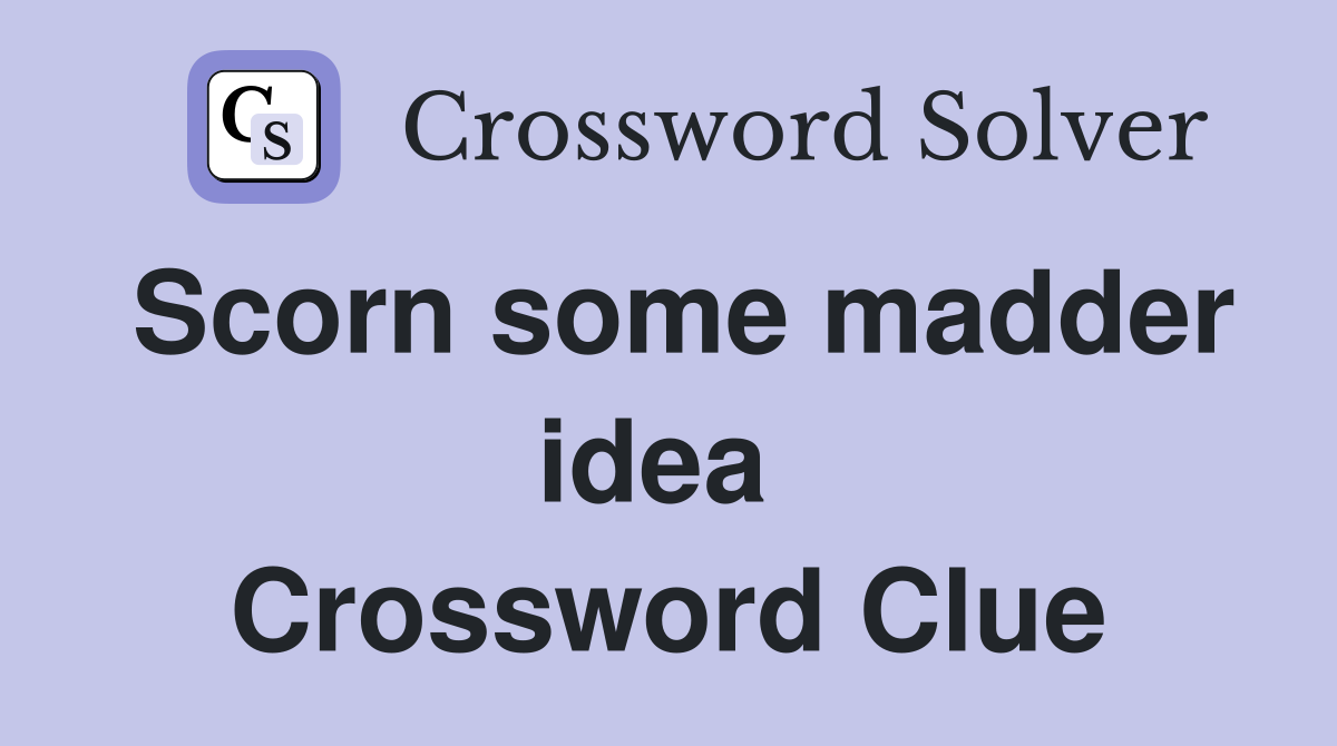 Scorn some madder idea  Crossword Clue