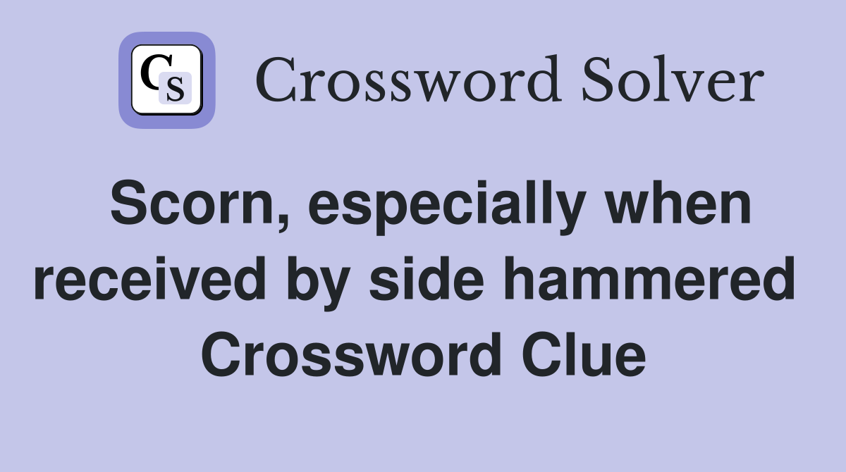 Scorn, especially when received by side hammered  Crossword Clue