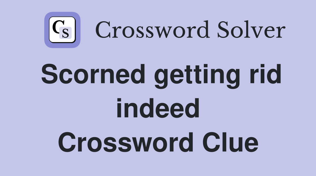 Scorned getting rid indeed Crossword Clue