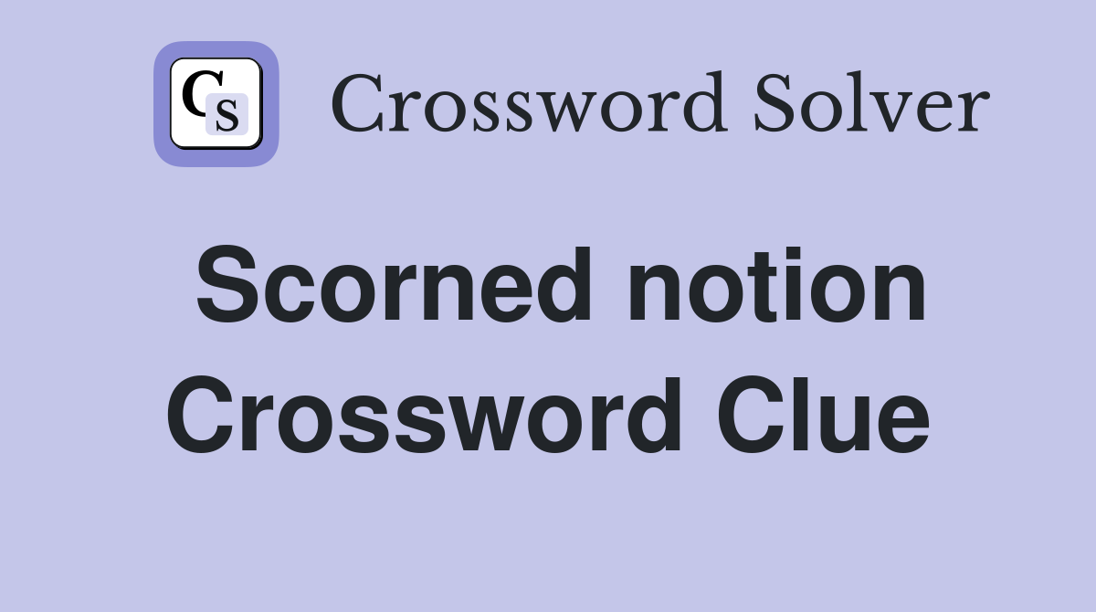 Scorned notion Crossword Clue