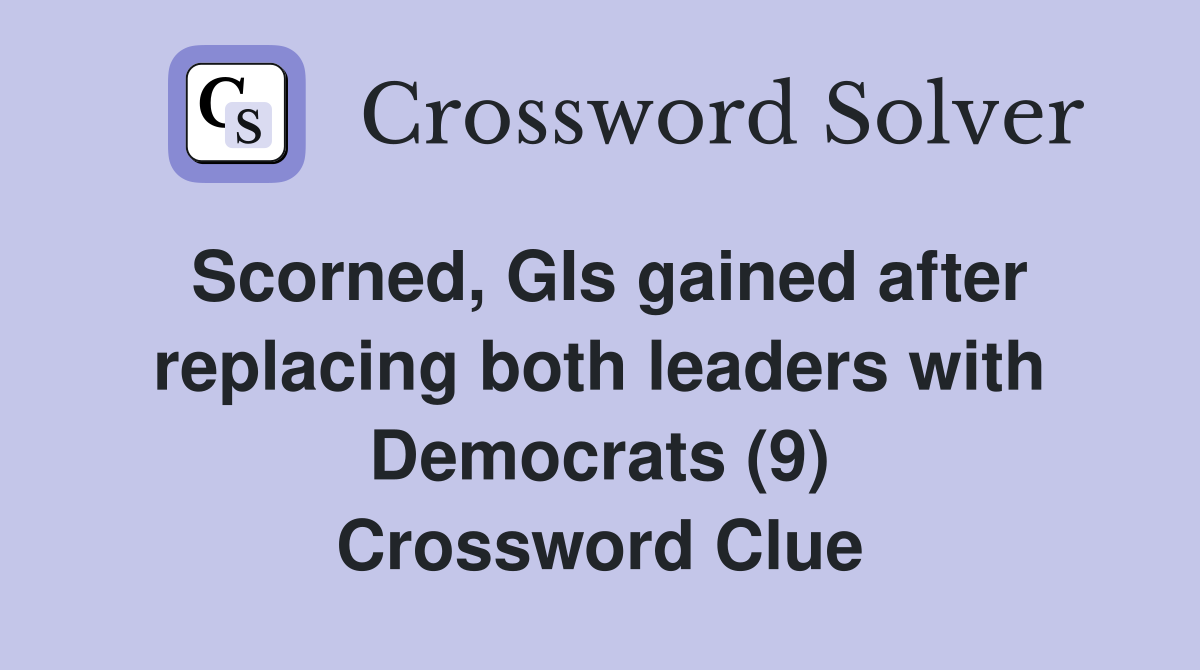 Scorned, GIs gained after replacing both leaders with Democrats (9) Crossword Clue