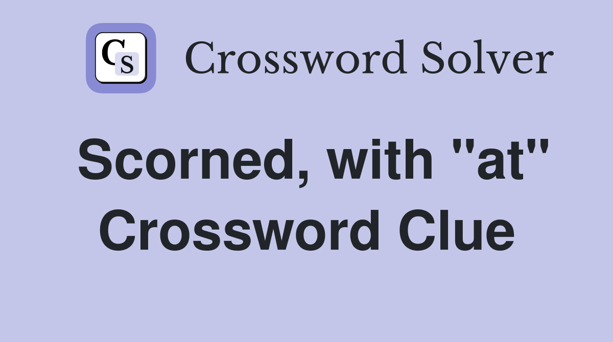 Scorned, with "at" Crossword Clue