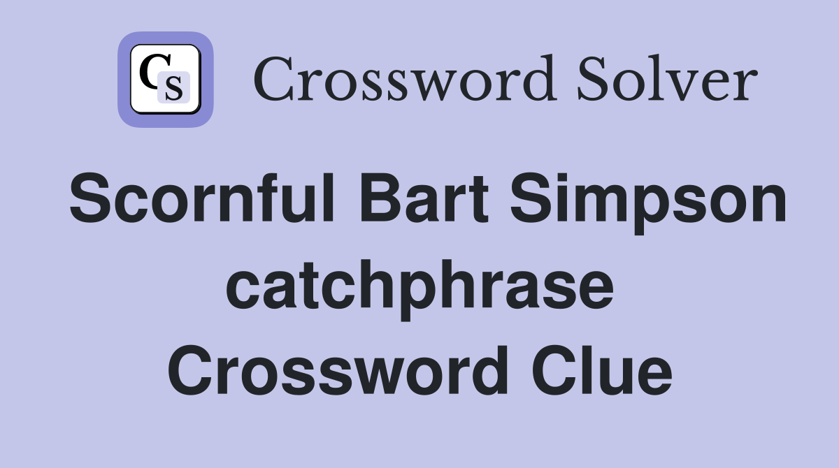 Scornful Bart Simpson catchphrase Crossword Clue