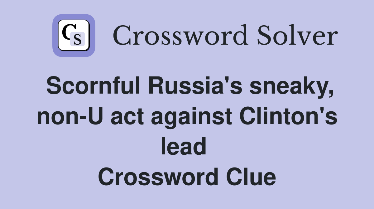 Scornful Russia's sneaky, non-U act against Clinton's lead  Crossword Clue