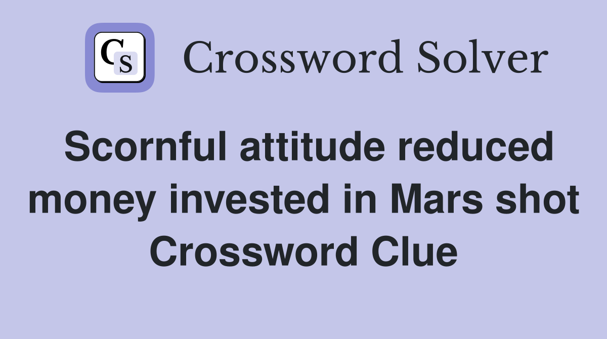 Scornful attitude reduced money invested in Mars shot Crossword Clue