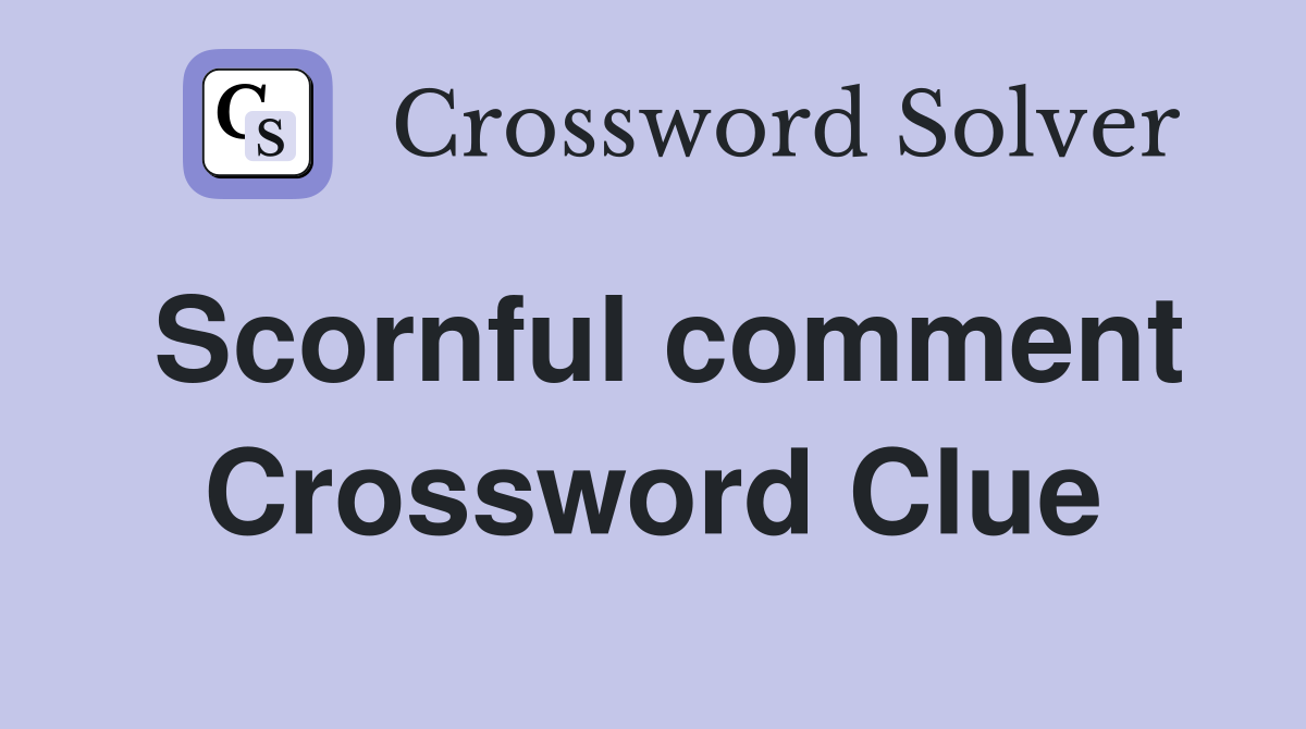 Scornful comment Crossword Clue